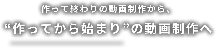 作って終わりの動画制作から、“作ってから始まり”の動画制作へ